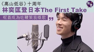 林奕匡《高山低谷》十周年丨林奕匡登日本The First Take 開live分享感受：「呢首成為咗鞭策我嘅歌 」填詞陳詠謙揭歌名由來（#林奕匡 #高山低谷 #thefirsttake #娛壹 )