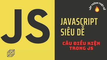 Javascript siêu dễ - Câu điều kiện trong javascript - Lập trình thật dễ