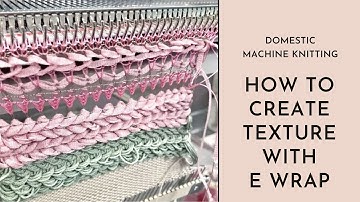 Machine Knitting -  Creating texture using the E wrapping technique