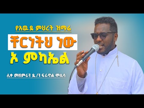የአዉደ ምህረት ዝማሬ በሊቀ መዘምራን ዲ ን ፍራኖል ሞሲሳ ቸርነትህ ነዉ ኦ ምካኤል LIKE MEZEMIRAN DN FIRANOL MOSISA