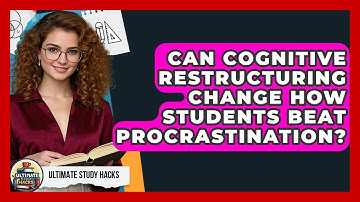 Can Cognitive Restructuring Change How Students Beat Procrastination? - Ultimate Study Hacks
