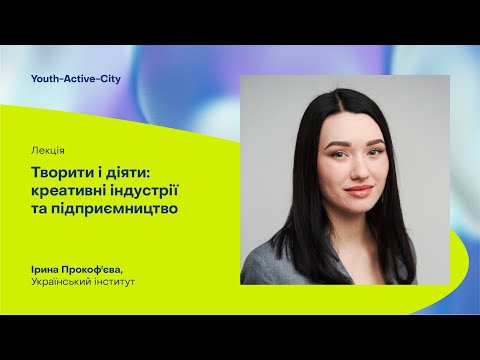 YAC лекція "Творити та діяти: креативні індустрії та підприємництво" Ірина Прокоф&rsquo;єва