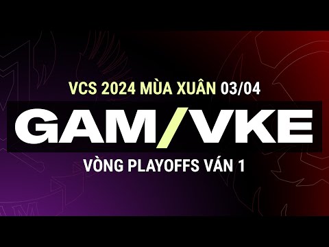 VKE vs GAM| Ván 1 | VCS 2024 MÙA XUÂN - Vòng Playoffs | 03.04.2024