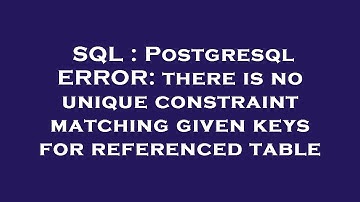 SQL : Postgresql ERROR: there is no unique constraint matching given keys for referenced table