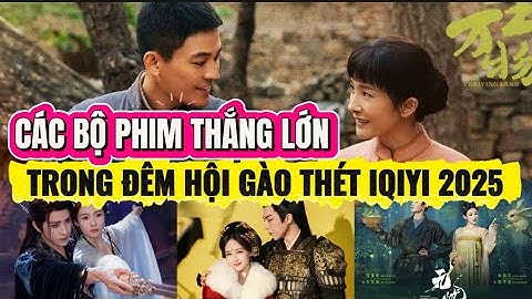 🔥CÁC BỘ PHIM THẮNG LỚN TRONG ĐÊM HỘI GÀO THÉT IQIYI 2025