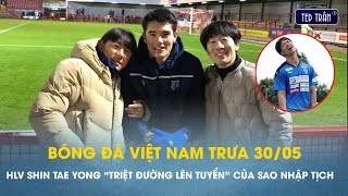 Bóng đá VN trưa 30/5: Ông Shin cấm sao nhập tịch lên tuyển, Công Phượng bị sinh viên đe dọa vị trí