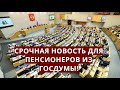 Срочная новость для пенсионеров из Госдумы!