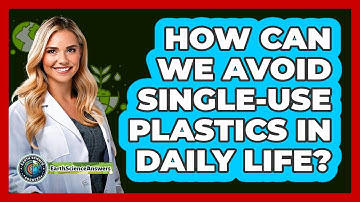 How Can We Avoid Single-use Plastics In Daily Life? - Earth Science Answers