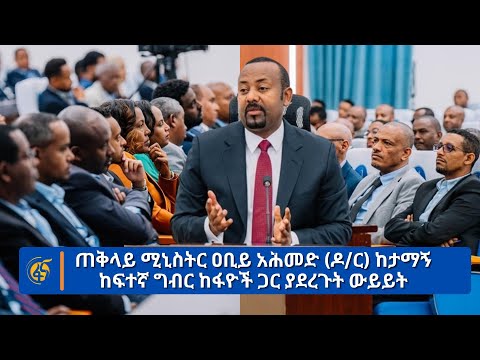 ጠቅላይ ሚኒስትር ዐቢይ አሕመድ (ዶ/ር) ከታማኝ ከፍተኛ ግብር ከፋዮች ጋር  ያደረጉት ውይይት