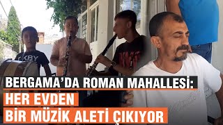 Bergama’da Roman Mahallesi: Her evden bir müzik aleti çıkıyor