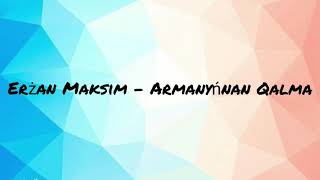 Erżan Maksim - Armanyńnan Qalma ( Eurowizja Junior 2019, tekst)