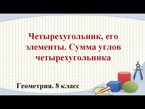 Четырехугольник, его элементы. Сумма углов четырехугольника (8 класс. Геометрия)