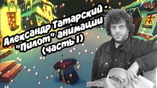 АЛЕКСАНДР ТАТАРСКИЙ - "ПИЛОТ" АНИМАЦИИ.