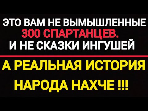 это вам не вымышленные 300 спартанцев! а реальная история народа Нахчой