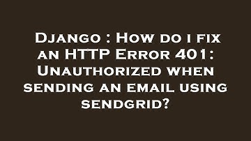 Django : How do i fix an HTTP Error 401: Unauthorized when sending an email using sendgrid?