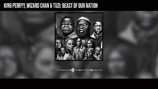King Perryy , Wizard Chan and Tuzi - Beast Of Our Nation (Official Audio)