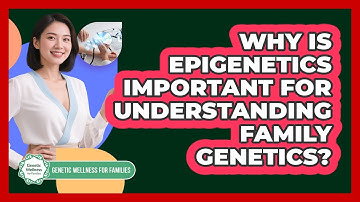 Why Is Epigenetics Important For Understanding Family Genetics? - Genetic Wellness for Families