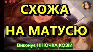 СХОЖА НА МАТУСЮ (НІНОЧКА КОЗІЙ)