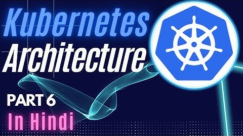 Kubernetes Architecture Tutorial for Beginners in Hindi | Part 6