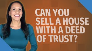 Can you sell a house with a deed of trust?