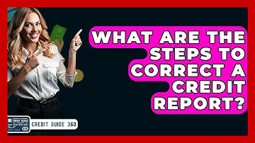 What Are The Steps To Correct A Credit Report? - CreditGuide360.com