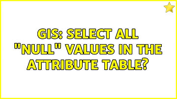 GIS: Select all "NULL" values in the attribute table?
