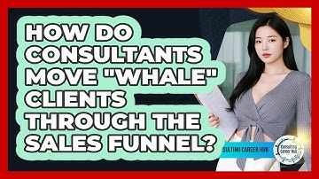 How Do Consultants Move "whale" Clients Through The Sales Funnel? - Consulting Career Hub