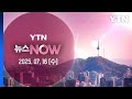 [뉴스NOW] 다시보기 2025년 07월 16일  / YTN
