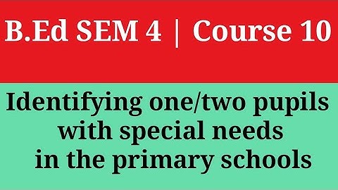 B.Ed. Sem - 4 | 1.4.10 | Identifying one/two pupils with special needs in the primary schools