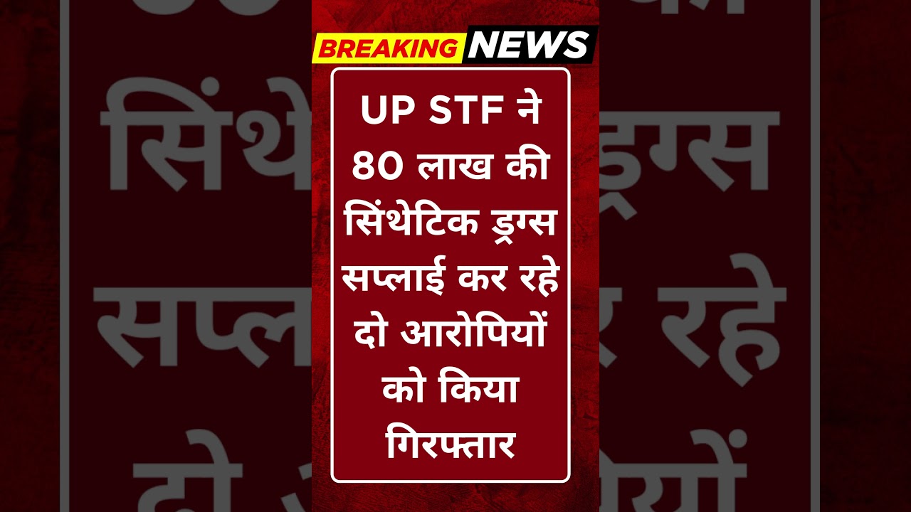 Breaking News: UP STF ने 80 लाख की सिंथेटिक ड्रग्स सप्लाई कर रहे दो आरोपियों को किया गिरफ्तार 