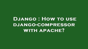 Django : How to use django-compressor with apache?