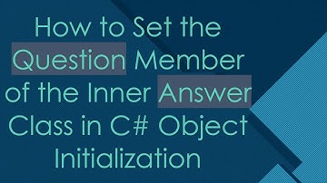 How to Set the Question Member of the Inner Answer Class in C#  Object Initialization