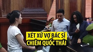 Xét xử vợ bác sĩ Chiêm Quốc Thái thuê người chém chồng với giá 1 tỉ đồng