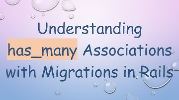 Understanding has_many Associations with Migrations in Rails