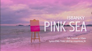 [511] ISBANKY - PINK SEA Ost Sunset x Vibes | Lyrics ENG THAI UKR