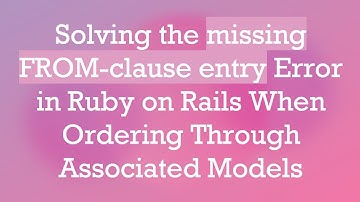 Solving the missing FROM-clause entry Error in Ruby on Rails When Ordering Through Associated Models