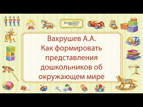 Вахрушев А.А. Как формировать представления дошкольников об окружающем мире