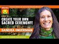 SANDRA INGERMAN: How to Create a Sacred Ceremony & Sacred Place for Prayer, Healing & Manifestation