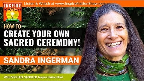 SANDRA INGERMAN: How to Create a Sacred Ceremony & Sacred Place for Prayer, Healing & Manifestation