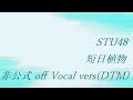 STU48 短日植物 非公式 off Vocal vers(DTM)