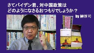 さてバイデン君、対中国政策はどのようになさるおつもりでしょうか？　by 榊淳司