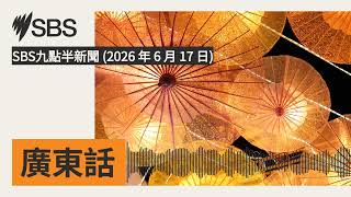 SBS九點半新聞 (2026 年 6 月 17 日) | SBS Cantonese - SBS廣東話節目
