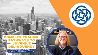 Complex Trauma: Pathways to Juvenile Delinquency- Dr. Laurie Benton