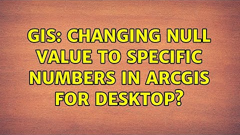 GIS: Changing null value to specific numbers in ArcGIS for Desktop? (5 Solutions!!)