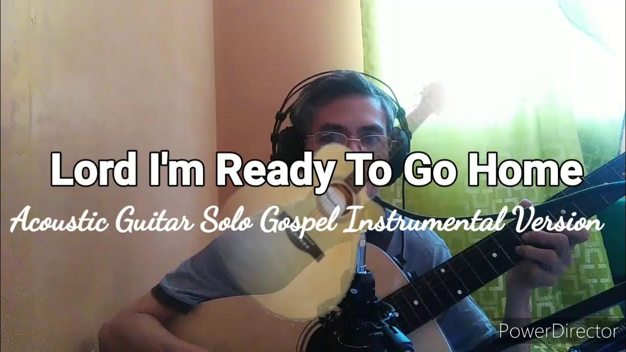 Lord I'm Ready To Go Home Lyrics Lord I'm Ready To Go Home - Acoustic Guitar Gospel Instrumental Version