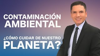 CONTAMINACIÓN AMBIENTAL ¿Cómo cuidar nuestro planeta?