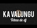 Ka Valungu lyrics- Tebza de Dj feat. DJ Nomza The King🔥🕺🏾