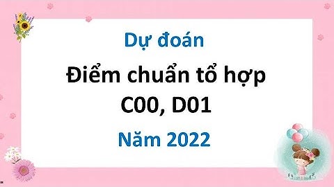 Dự đoán điểm chuẩn tổ hợp C00 - D01 năm 2022