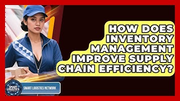 How Does Inventory Management Improve Supply Chain Efficiency? | Smart Logistics Network News