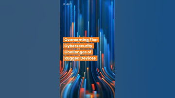 Overcoming Five #Cybersecurity Challenges of Rugged Devices